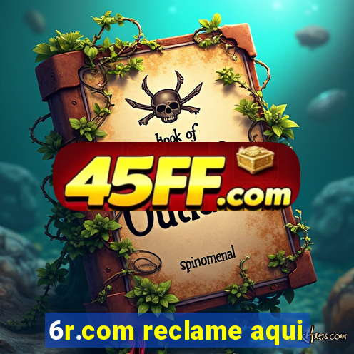 6r.com reclame aqui